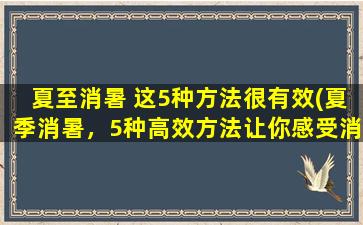 夏至消暑 这5种方法很有效(夏季消暑，5种高效方法让你感受消暑清凉)